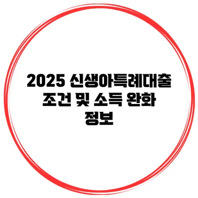 2025 신생아특례대출 조건 및 소득 완화 정보