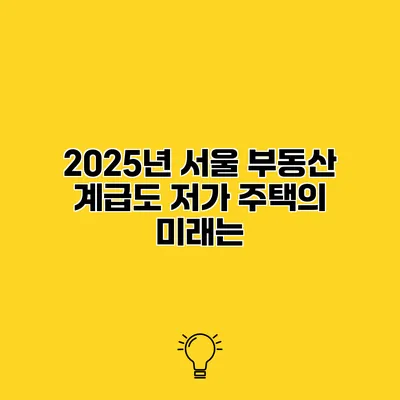2025년 서울 부동산 계급도 저가 주택의 미래는?