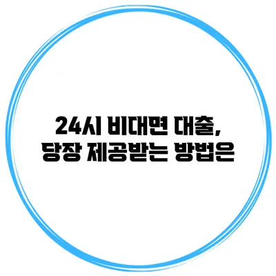 24시 비대면 대출, 당장 제공받는 방법은?