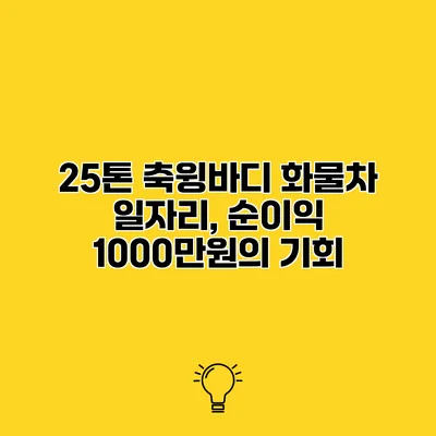 25톤 축윙바디 화물차 일자리, 순이익 1000만원의 기회