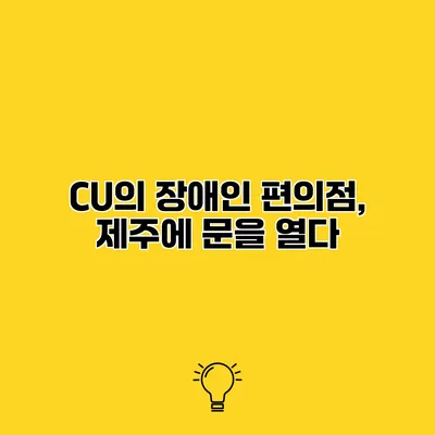 CU의 장애인 편의점, 제주에 문을 열다