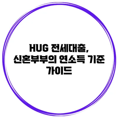 HUG 전세대출, 신혼부부의 연소득 기준 가이드