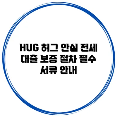 HUG 허그 안심 전세 대출 보증 절차 필수 서류 안내