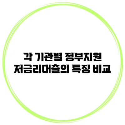 각 기관별 정부지원 저금리대출의 특징 비교