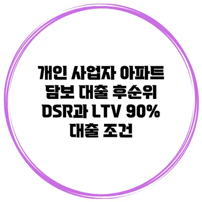 개인 사업자 아파트 담보 대출 후순위 DSR과 LTV 90% 대출 조건
