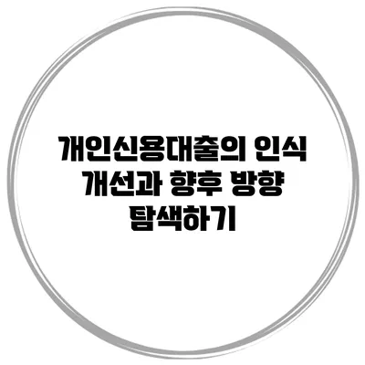 개인신용대출의 인식 개선과 향후 방향 탐색하기