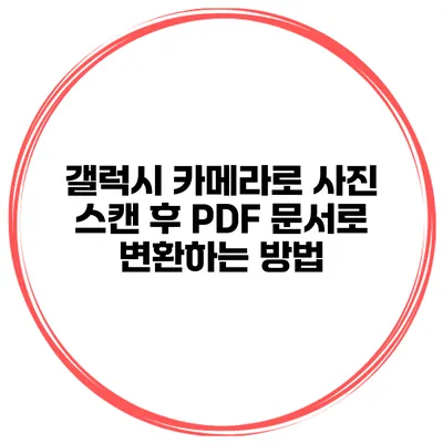 갤럭시 카메라로 사진 스캔 후 PDF 문서로 변환하는 방법