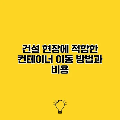 건설 현장에 적합한 컨테이너 이동 방법과 비용