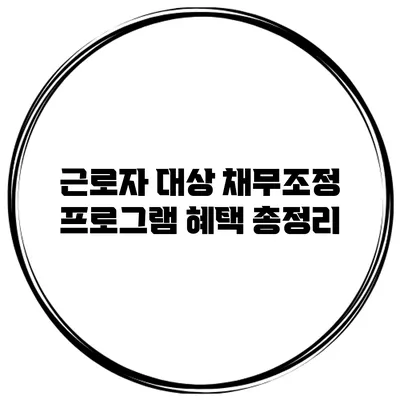 근로자 대상 채무조정 프로그램 혜택 총정리