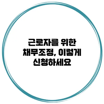근로자를 위한 채무조정, 이렇게 신청하세요
