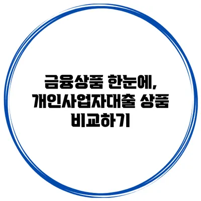 금융상품 한눈에, 개인사업자대출 상품 비교하기