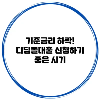 기준금리 하락! 디딤돌대출 신청하기 좋은 시기