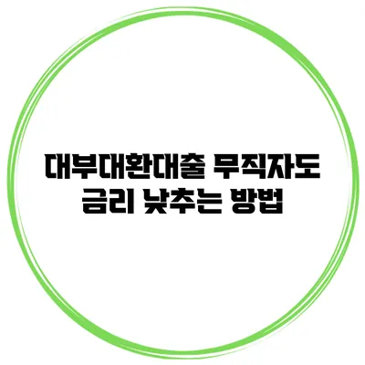 대부대환대출 무직자도 금리 낮추는 방법
