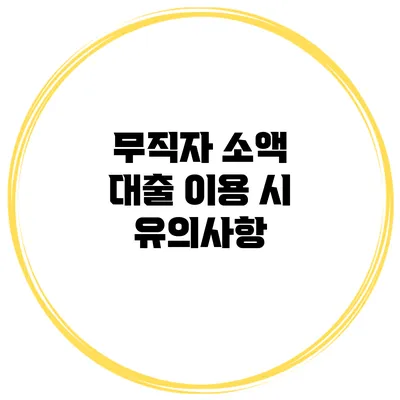 무직자 소액 대출 이용 시 유의사항