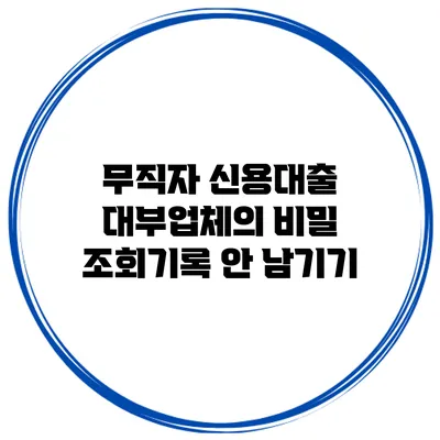 무직자 신용대출 대부업체의 비밀 조회기록 안 남기기