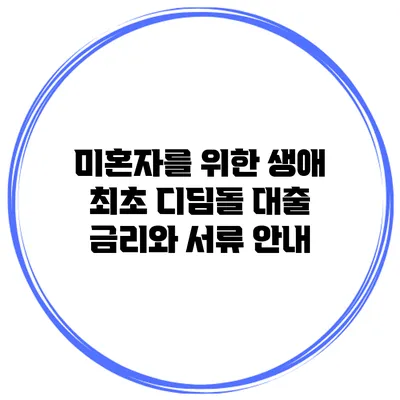 미혼자를 위한 생애 최초 디딤돌 대출 금리와 서류 안내