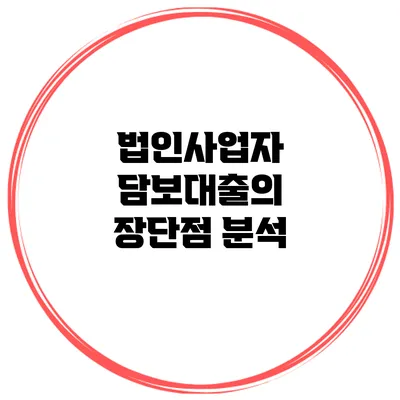 법인사업자 담보대출의 장단점 분석