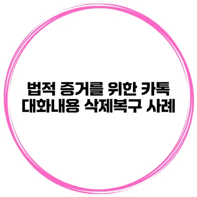 법적 증거를 위한 카톡 대화내용 삭제복구 사례