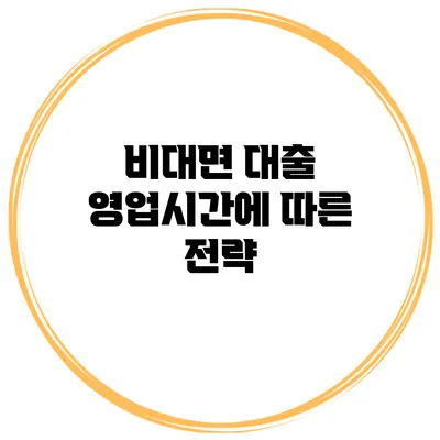 비대면 대출 영업시간에 따른 전략