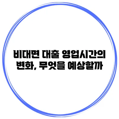 비대면 대출 영업시간의 변화, 무엇을 예상할까?