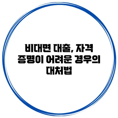 비대면 대출, 자격 증명이 어려운 경우의 대처법