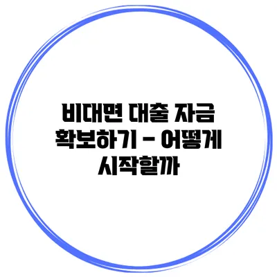비대면 대출 자금 확보하기 – 어떻게 시작할까?