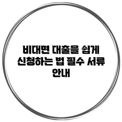 비대면 대출을 쉽게 신청하는 법 필수 서류 안내