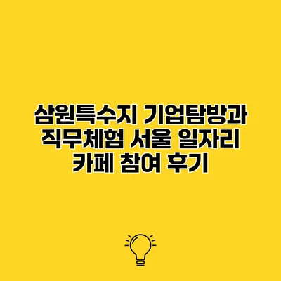 삼원특수지 기업탐방과 직무체험 서울 일자리 카페 참여 후기