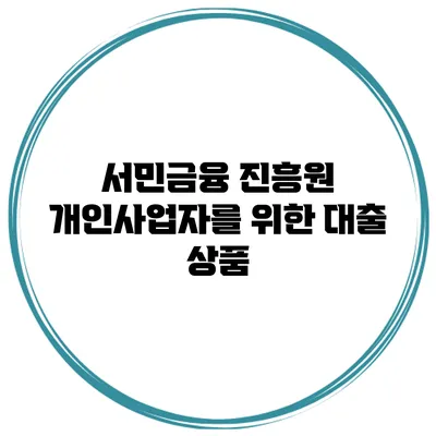 서민금융 진흥원 개인사업자를 위한 대출 상품