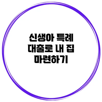신생아 특례 대출로 내 집 마련하기