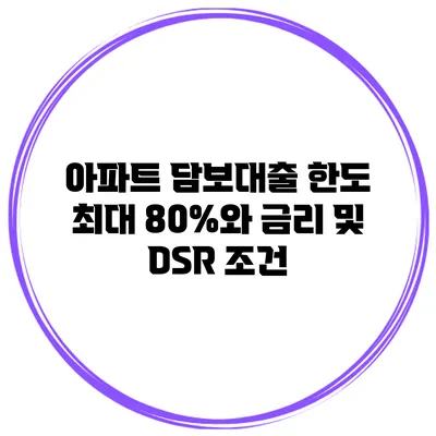 아파트 담보대출 한도 최대 80%와 금리 및 DSR 조건