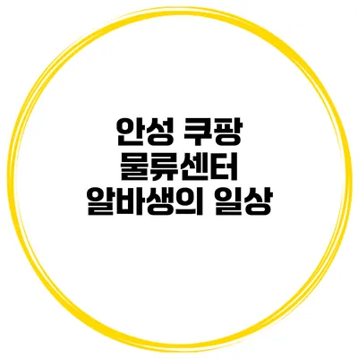 안성 쿠팡 물류센터 알바생의 일상