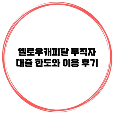 옐로우캐피탈 무직자 대출 한도와 이용 후기