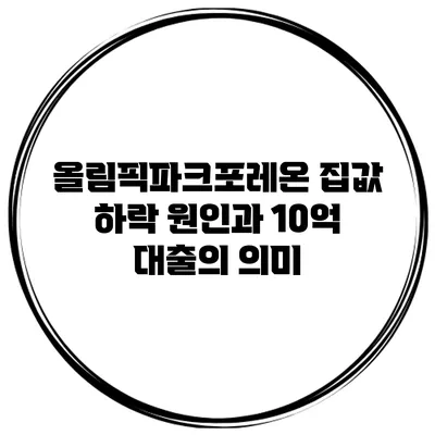 올림픽파크포레온 집값 하락 원인과 10억 대출의 의미