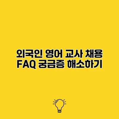 외국인 영어 교사 채용 FAQ 궁금증 해소하기