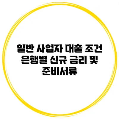 일반 사업자 대출 조건 은행별 신규 금리 및 준비서류