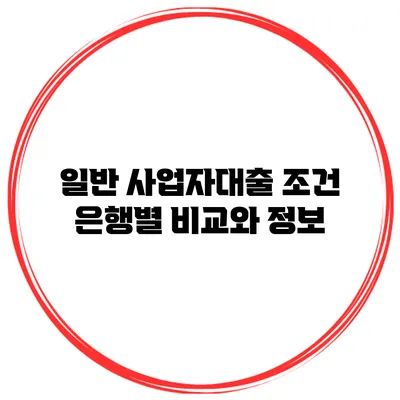 일반 사업자대출 조건 은행별 비교와 정보