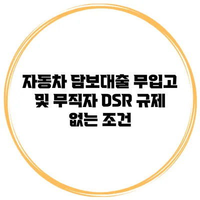 자동차 담보대출 무입고 및 무직자 DSR 규제 없는 조건