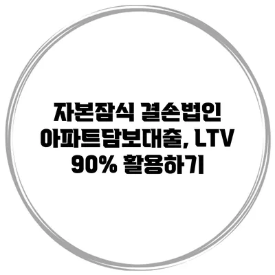자본잠식 결손법인 아파트담보대출, LTV 90% 활용하기