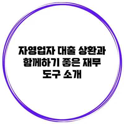 자영업자 대출 상환과 함께하기 좋은 재무 도구 소개