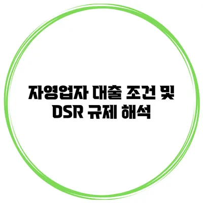 자영업자 대출 조건 및 DSR 규제 해석