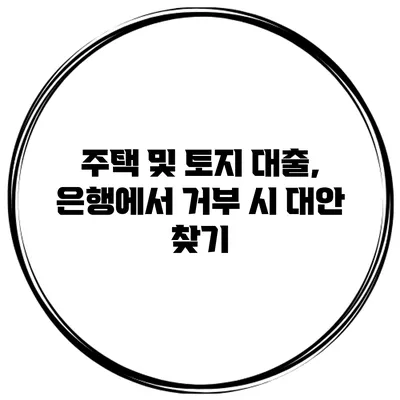 주택 및 토지 대출, 은행에서 거부 시 대안 찾기