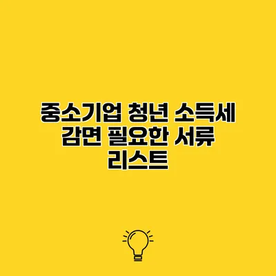중소기업 청년 소득세 감면 필요한 서류 리스트