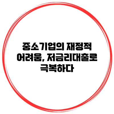 중소기업의 재정적 어려움, 저금리대출로 극복하다