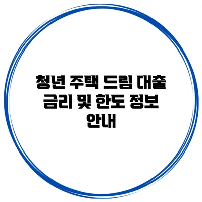 청년 주택 드림 대출 금리 및 한도 정보 안내