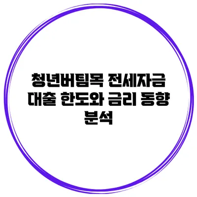 청년버팀목 전세자금 대출 한도와 금리 동향 분석