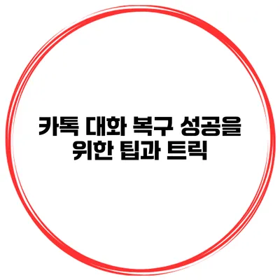 카톡 대화 복구 성공을 위한 팁과 트릭