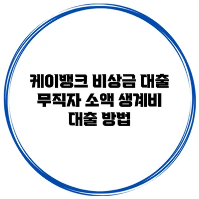 케이뱅크 비상금 대출 무직자 소액 생계비 대출 방법