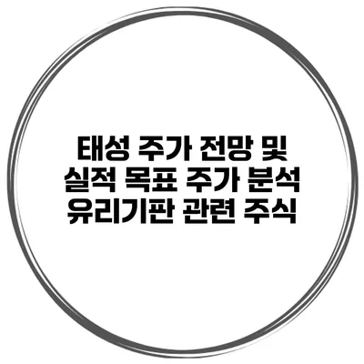 태성 주가 전망 및 실적 목표 주가 분석 유리기판 관련 주식
