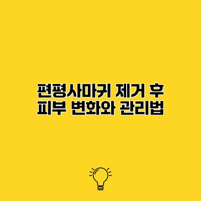 편평사마귀 제거 후 피부 변화와 관리법